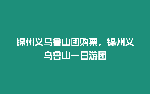錦州義烏魯山團購票，錦州義烏魯山一日游團