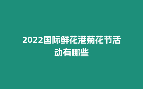 2022國(guó)際鮮花港菊花節(jié)活動(dòng)有哪些插圖 2022國(guó)際鮮花港菊花節(jié)活動(dòng)有哪些