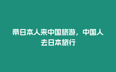 帶日本人來中國旅游，中國人去日本旅行