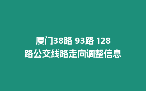 廈門38路 93路 128路公交線路走向調整信息