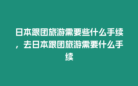 日本跟團旅游需要些什么手續，去日本跟團旅游需要什么手續