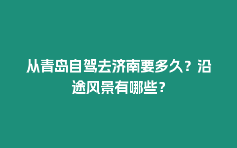 從青島自駕去濟南要多久？沿途風景有哪些？