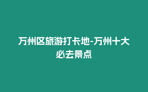 萬州區旅游打卡地-萬州十大必去景點