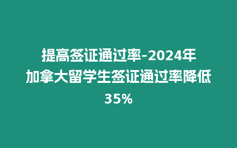 提高簽證通過率-2024年加拿大留學生簽證通過率降低35%