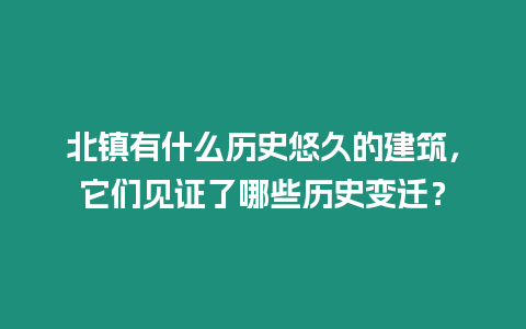 北鎮有什么歷史悠久的建筑，它們見證了哪些歷史變遷？
