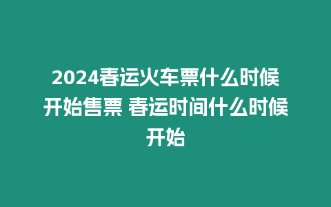 2024春運火車票什么時候開始售票 春運時間什么時候開始
