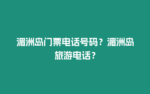 湄洲島門票電話號碼？湄洲島旅游電話？