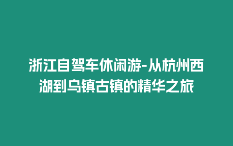 浙江自駕車休閑游-從杭州西湖到烏鎮(zhèn)古鎮(zhèn)的精華之旅