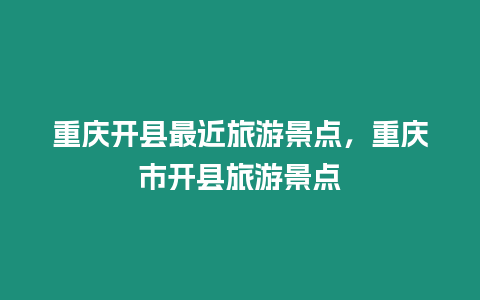 重慶開縣最近旅游景點(diǎn)，重慶市開縣旅游景點(diǎn)