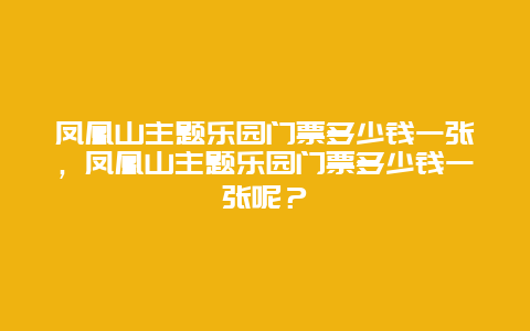 鳳凰山主題樂園門票多少錢一張，鳳凰山主題樂園門票多少錢一張呢？