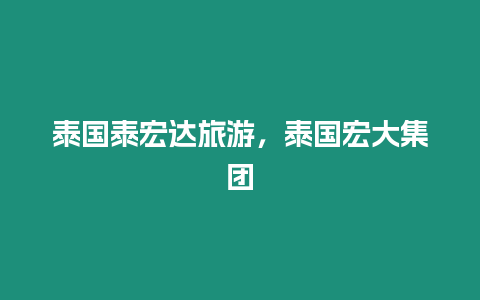 泰國泰宏達旅游，泰國宏大集團