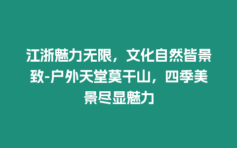 江浙魅力無(wú)限，文化自然皆景致-戶(hù)外天堂莫干山，四季美景盡顯魅力
