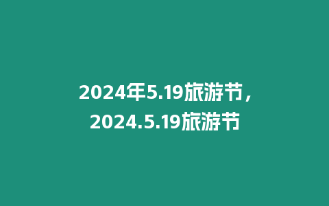 2024年5.19旅游節(jié)，2024.5.19旅游節(jié)