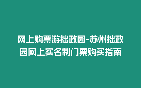 網上購票游拙政園-蘇州拙政園網上實名制門票購買指南