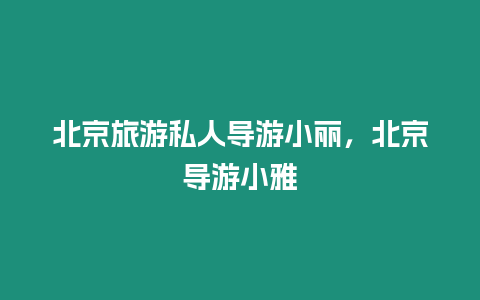 北京旅游私人導(dǎo)游小麗，北京導(dǎo)游小雅