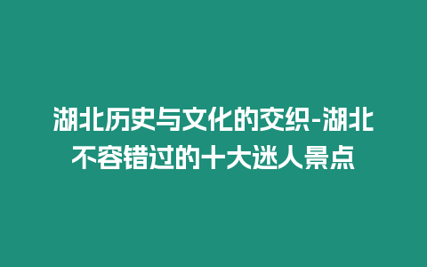 湖北歷史與文化的交織-湖北不容錯過的十大迷人景點