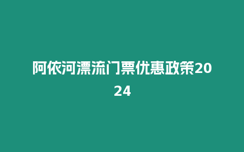 阿依河漂流門票優惠政策2024