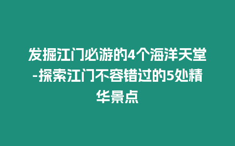 發(fā)掘江門必游的4個海洋天堂-探索江門不容錯過的5處精華景點