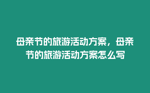 母親節(jié)的旅游活動方案，母親節(jié)的旅游活動方案怎么寫