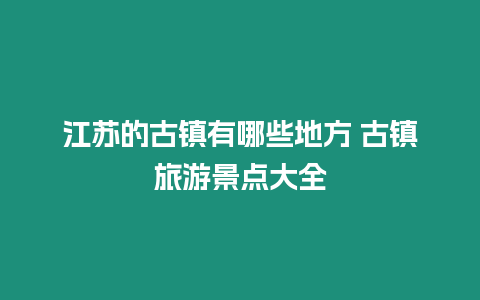 江蘇的古鎮有哪些地方 古鎮旅游景點大全
