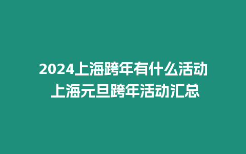 2024上?？缒暧惺裁椿顒?上海元旦跨年活動匯總