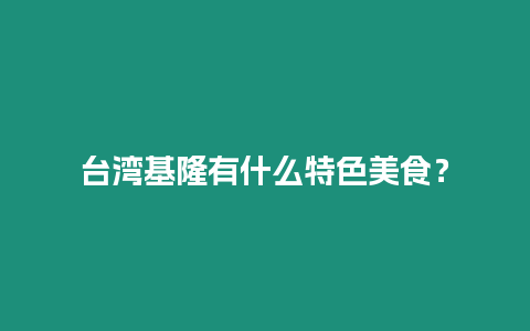 臺灣基隆有什么特色美食？