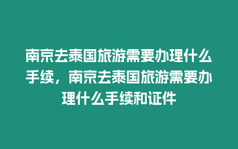 南京去泰國旅游需要辦理什么手續，南京去泰國旅游需要辦理什么手續和證件