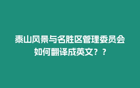 泰山風景與名勝區(qū)管理委員會如何翻譯成英文？？