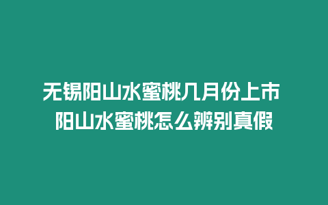 無錫陽山水蜜桃?guī)自路萆鲜?陽山水蜜桃怎么辨別真假