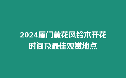 2024廈門黃花風鈴木開花時間及最佳觀賞地點