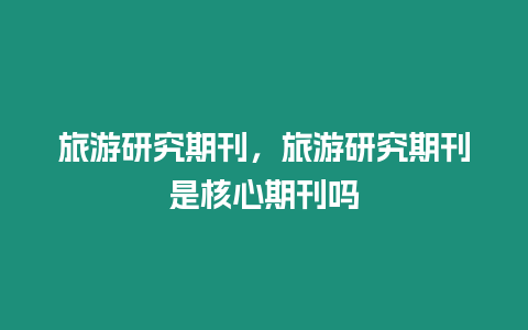 旅游研究期刊，旅游研究期刊是核心期刊嗎