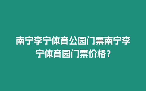 南寧李寧體育公園門(mén)票南寧李寧體育園門(mén)票價(jià)格？