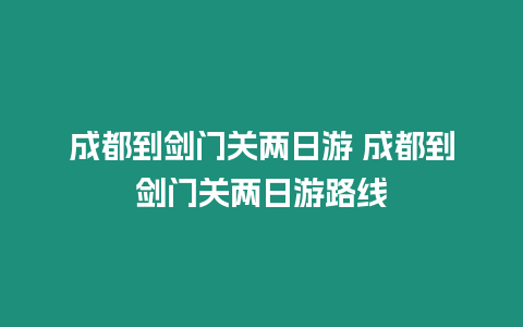 成都到劍門關兩日游 成都到劍門關兩日游路線