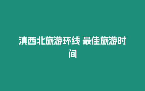 滇西北旅游環(huán)線 最佳旅游時(shí)間
