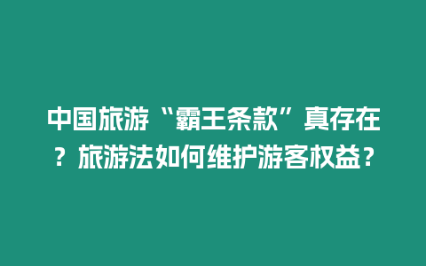 中國旅游“霸王條款”真存在？旅游法如何維護游客權益？