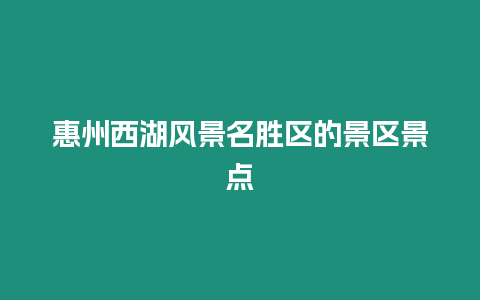 惠州西湖風景名勝區(qū)的景區(qū)景點