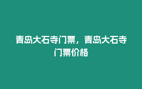青島大石寺門票，青島大石寺門票價格