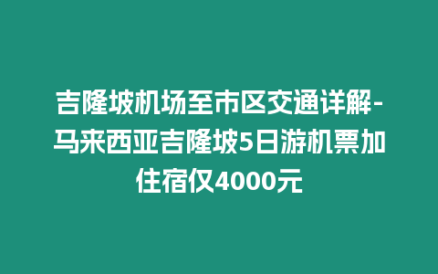 吉隆坡機場至市區交通詳解-馬來西亞吉隆坡5日游機票加住宿僅4000元