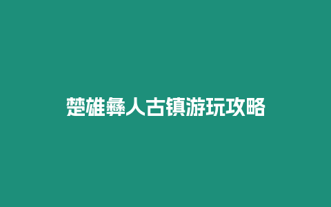 楚雄彝人古鎮(zhèn)游玩攻略