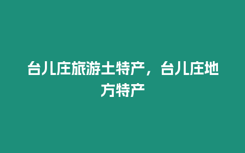 臺兒莊旅游土特產(chǎn)，臺兒莊地方特產(chǎn)
