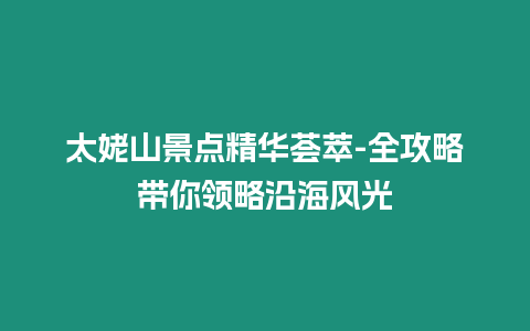 太姥山景點(diǎn)精華薈萃-全攻略帶你領(lǐng)略沿海風(fēng)光
