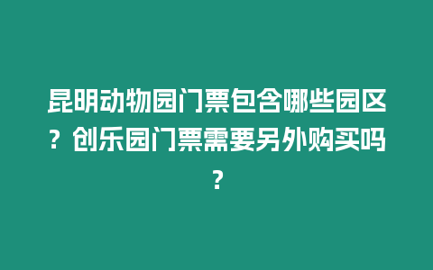 昆明動物園門票包含哪些園區？創樂園門票需要另外購買嗎？