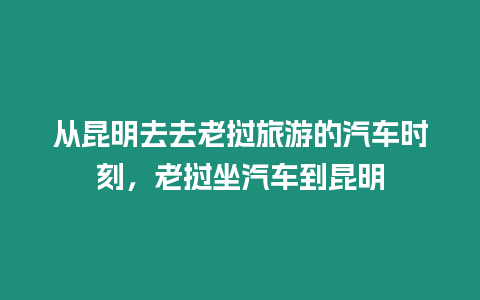 從昆明去去老撾旅游的汽車時刻，老撾坐汽車到昆明