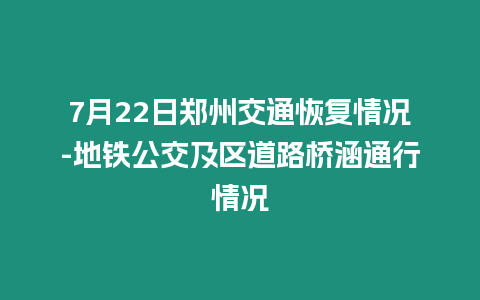 7月22日鄭州交通恢復(fù)情況-地鐵公交及區(qū)道路橋涵通行情況