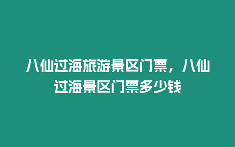 八仙過海旅游景區(qū)門票，八仙過海景區(qū)門票多少錢