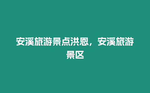 安溪旅游景點洪恩，安溪旅游景區