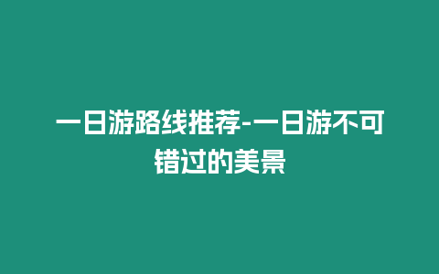 一日游路線推薦-一日游不可錯過的美景