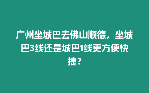 廣州坐城巴去佛山順德，坐城巴3線還是城巴1線更方便快捷？