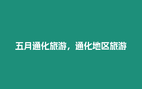 五月通化旅游，通化地區旅游