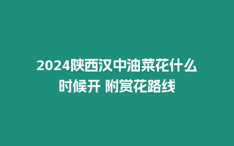 2024陜西漢中油菜花什么時候開 附賞花路線